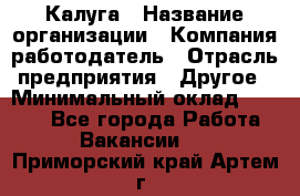 Калуга › Название организации ­ Компания-работодатель › Отрасль предприятия ­ Другое › Минимальный оклад ­ 7 000 - Все города Работа » Вакансии   . Приморский край,Артем г.